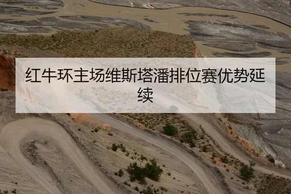 红牛环主场维斯塔潘排位赛优势延续