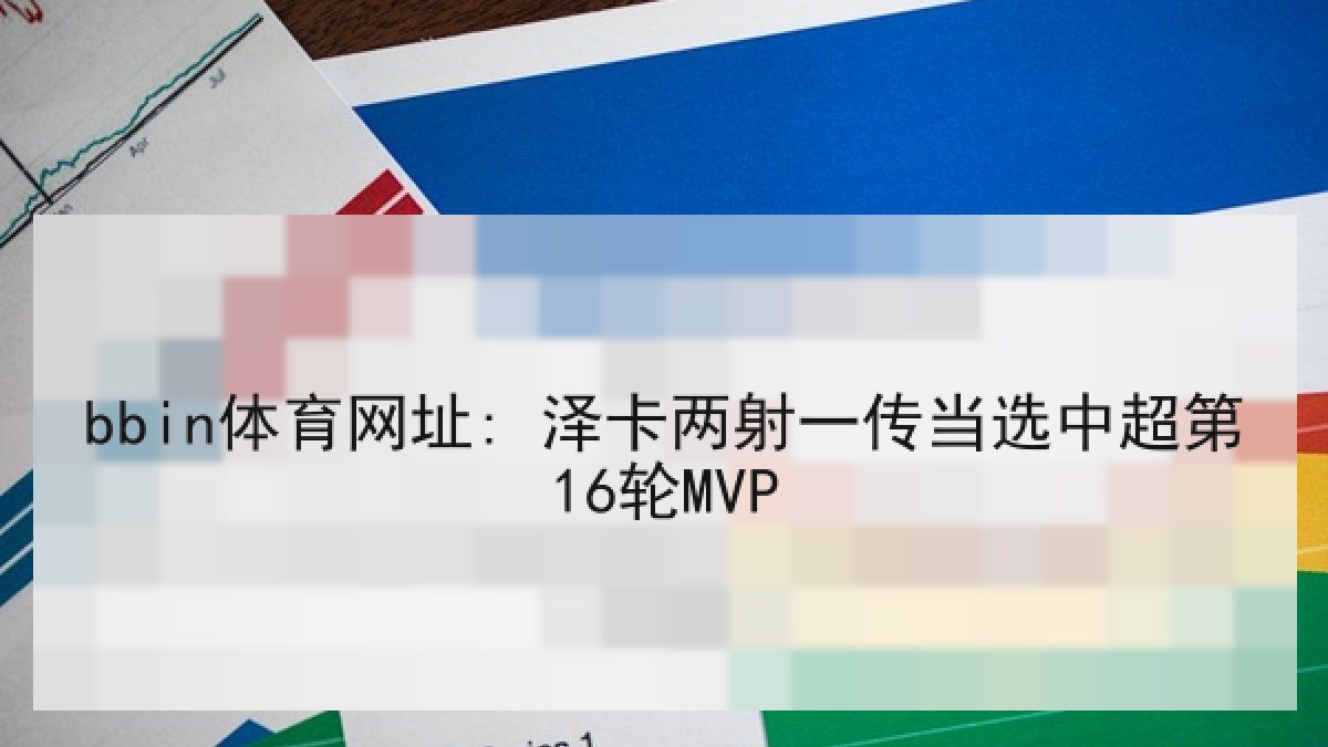 bbin体育网址: 泽卡两射一传当选中超第16轮MVP