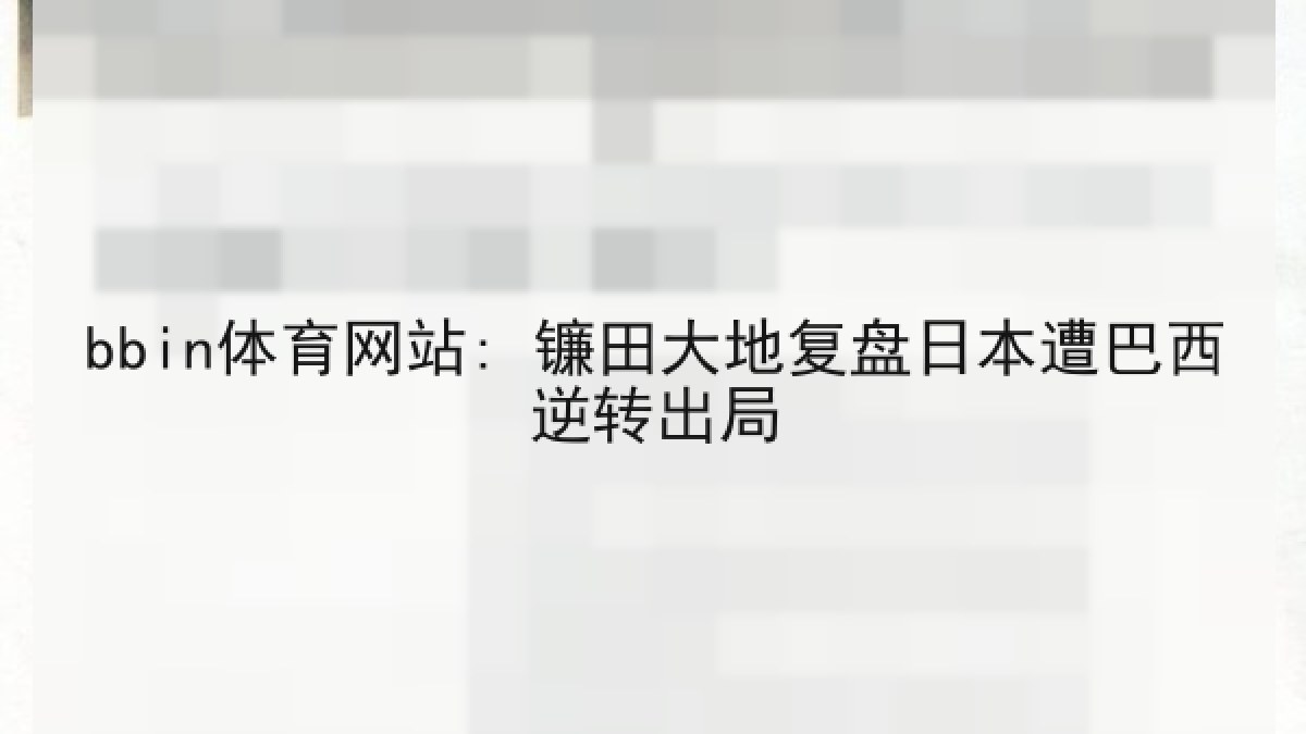 bbin体育网站: 镰田大地复盘日本遭巴西逆转出局 bbin体育网站: 镰田大地复盘日本遭巴西逆转出局