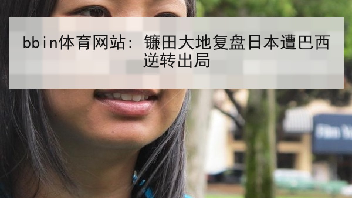 bbin体育网站: 镰田大地复盘日本遭巴西逆转出局 bbin体育网站: 镰田大地复盘日本遭巴西逆转出局