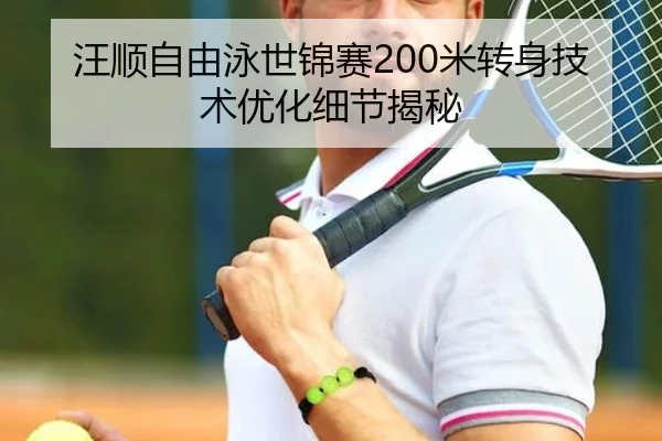 汪顺自由泳世锦赛200米转身技术优化细节揭秘