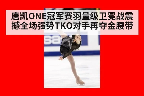 唐凯ONE冠军赛羽量级卫冕战震撼全场强势TKO对手再夺金腰带