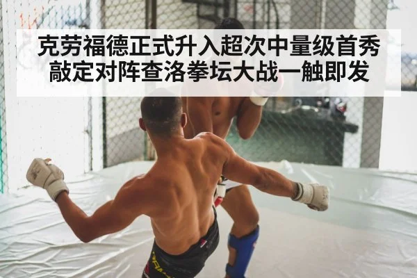 克劳福德正式升入超次中量级首秀敲定对阵查洛拳坛大战一触即发