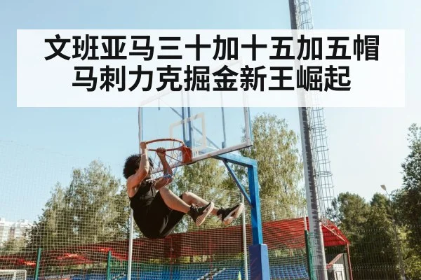 文班亚马三十加十五加五帽马刺力克掘金新王崛起
