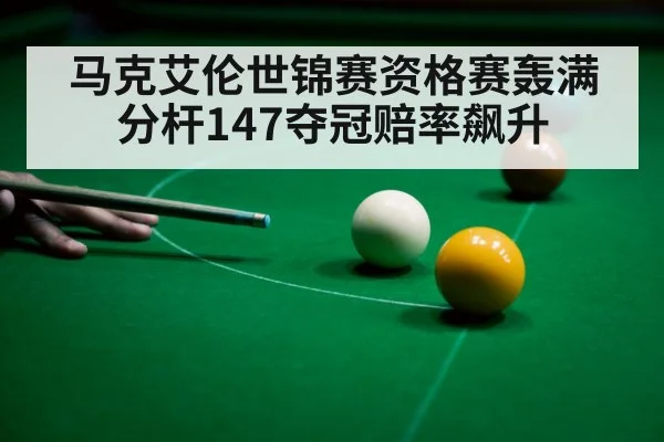 马克艾伦世锦赛资格赛轰满分杆147夺冠赔率飙升