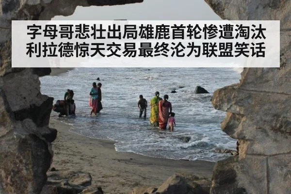 字母哥悲壮出局雄鹿首轮惨遭淘汰利拉德惊天交易最终沦为联盟笑话