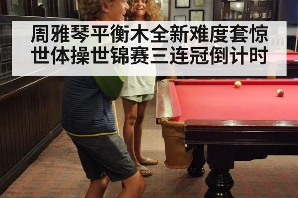 周雅琴平衡木全新难度套惊世体操世锦赛三连冠倒计时