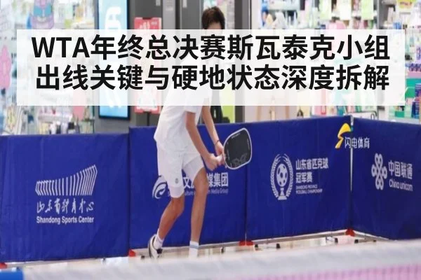 WTA年终总决赛斯瓦泰克小组出线关键与硬地状态深度拆解